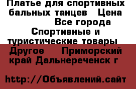 Платье для спортивных- бальных танцев › Цена ­ 20 000 - Все города Спортивные и туристические товары » Другое   . Приморский край,Дальнереченск г.